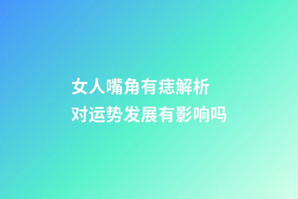女人嘴角有痣解析 对运势发展有影响吗